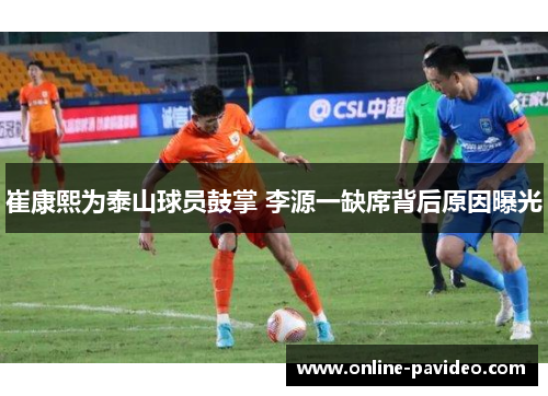 崔康熙为泰山球员鼓掌 李源一缺席背后原因曝光