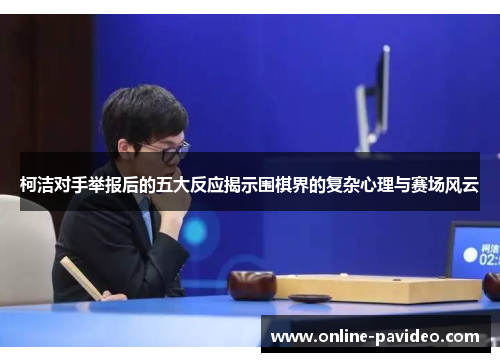 柯洁对手举报后的五大反应揭示围棋界的复杂心理与赛场风云