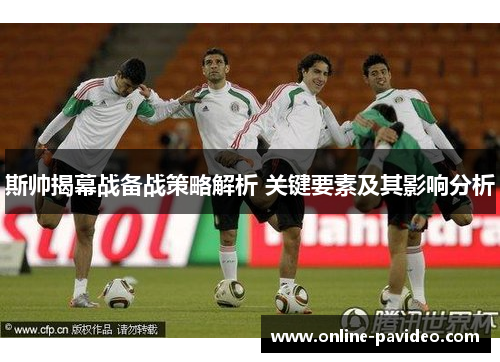 斯帅揭幕战备战策略解析 关键要素及其影响分析