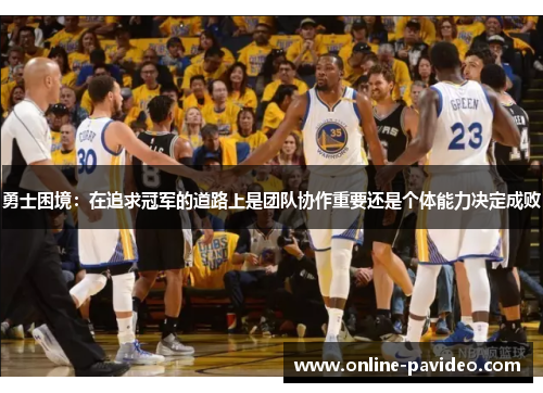 勇士困境：在追求冠军的道路上是团队协作重要还是个体能力决定成败