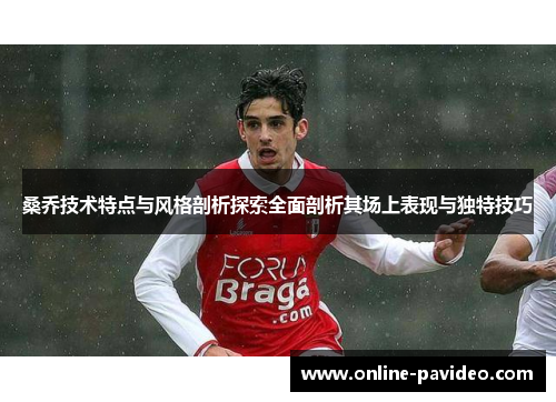 桑乔技术特点与风格剖析探索全面剖析其场上表现与独特技巧