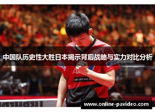 中国队历史性大胜日本揭示背后战略与实力对比分析