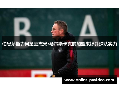伯恩茅斯为何急需杰米·马尔斯卡克的加盟来提升球队实力