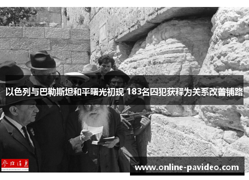 以色列与巴勒斯坦和平曙光初现 183名囚犯获释为关系改善铺路