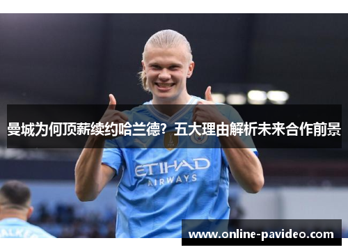 曼城为何顶薪续约哈兰德？五大理由解析未来合作前景