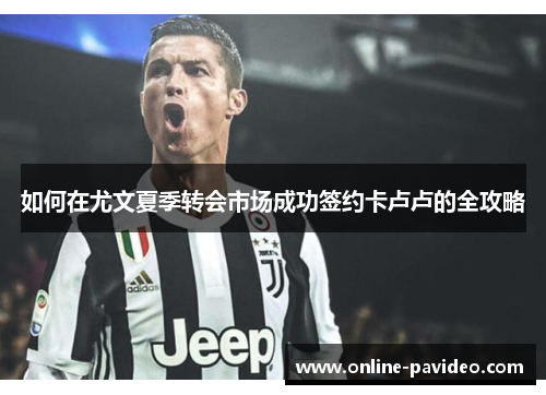 如何在尤文夏季转会市场成功签约卡卢卢的全攻略