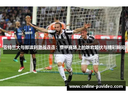亚特兰大与那波利激战连连：意甲赛场上的跌宕起伏与精彩瞬间