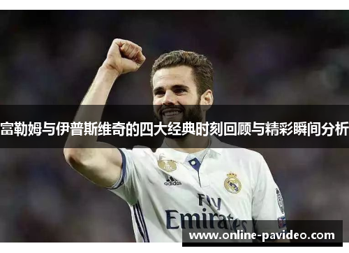 富勒姆与伊普斯维奇的四大经典时刻回顾与精彩瞬间分析