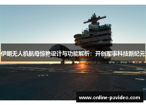 伊朗无人机航母惊艳设计与功能解析：开创军事科技新纪元