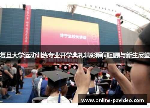 复旦大学运动训练专业开学典礼精彩瞬间回顾与新生展望