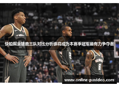 快船掘金雄鹿三队对比分析谁将成为本赛季冠军最有力争夺者