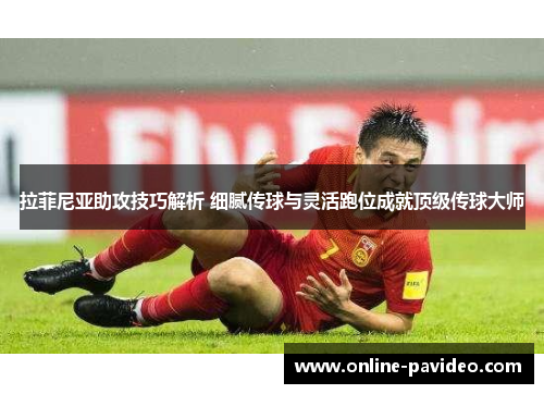 拉菲尼亚助攻技巧解析 细腻传球与灵活跑位成就顶级传球大师