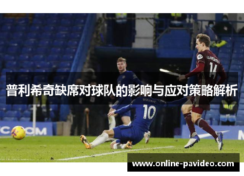 普利希奇缺席对球队的影响与应对策略解析