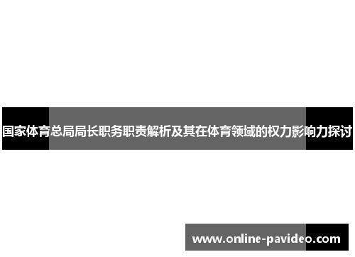 国家体育总局局长职务职责解析及其在体育领域的权力影响力探讨