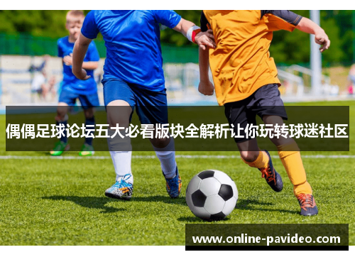 偶偶足球论坛五大必看版块全解析让你玩转球迷社区