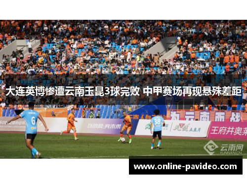 大连英博惨遭云南玉昆3球完败 中甲赛场再现悬殊差距