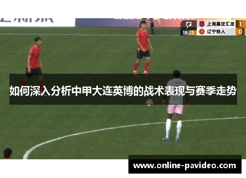 如何深入分析中甲大连英博的战术表现与赛季走势