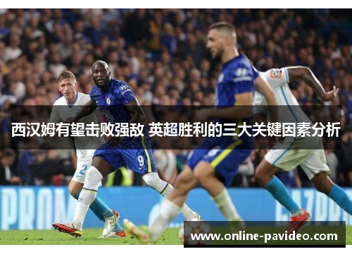 西汉姆有望击败强敌 英超胜利的三大关键因素分析