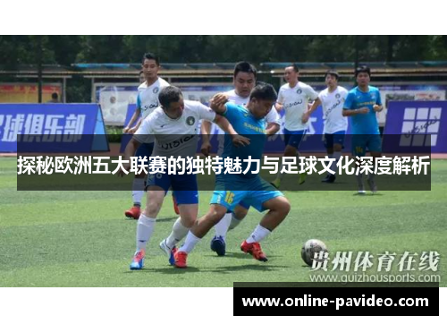 探秘欧洲五大联赛的独特魅力与足球文化深度解析