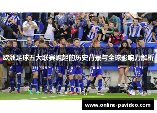 欧洲足球五大联赛崛起的历史背景与全球影响力解析