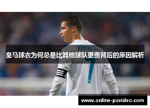 皇马球衣为何总是比其他球队更贵背后的原因解析