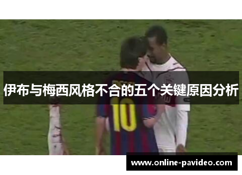 伊布与梅西风格不合的五个关键原因分析