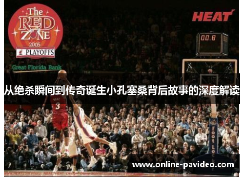 从绝杀瞬间到传奇诞生小孔塞桑背后故事的深度解读