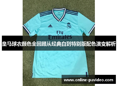 皇马球衣颜色全回顾从经典白到特别版配色演变解析