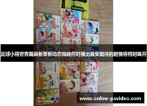 足球小将世青篇最新更新动态揭晓何时播出最受期待的剧情将何时展开