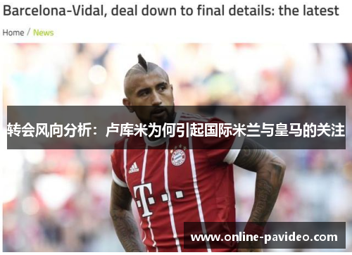 转会风向分析：卢库米为何引起国际米兰与皇马的关注