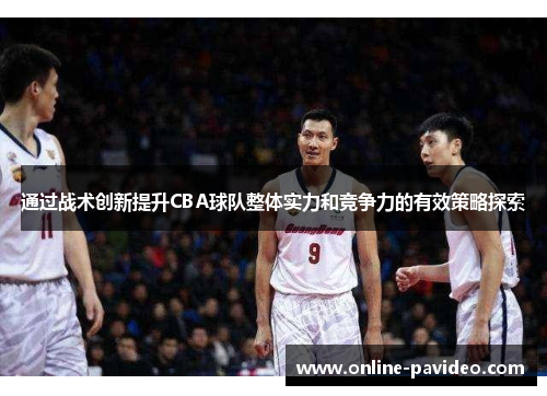 通过战术创新提升CBA球队整体实力和竞争力的有效策略探索