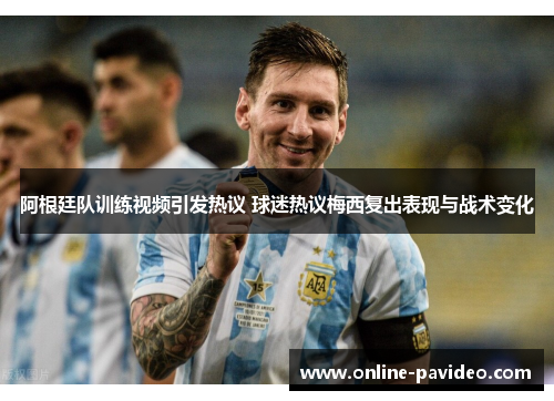 阿根廷队训练视频引发热议 球迷热议梅西复出表现与战术变化