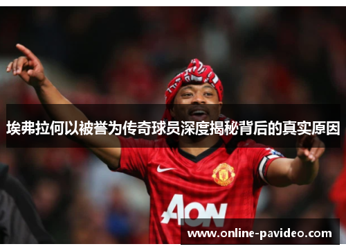 埃弗拉何以被誉为传奇球员深度揭秘背后的真实原因