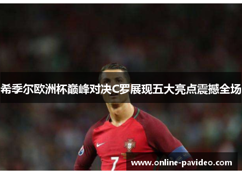 希季尔欧洲杯巅峰对决C罗展现五大亮点震撼全场