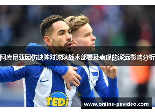 阿库尼亚因伤缺阵对球队战术部署及表现的深远影响分析