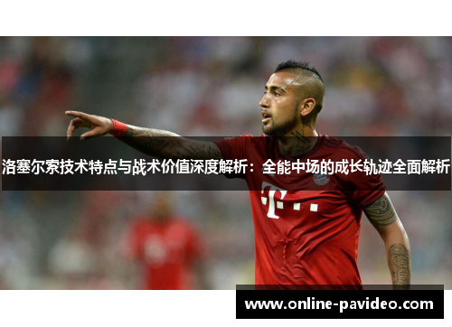 洛塞尔索技术特点与战术价值深度解析：全能中场的成长轨迹全面解析