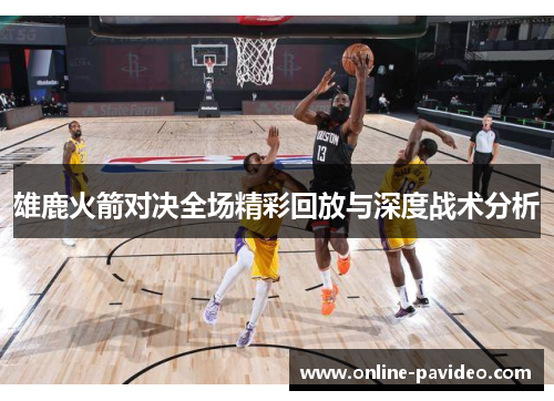 雄鹿火箭对决全场精彩回放与深度战术分析