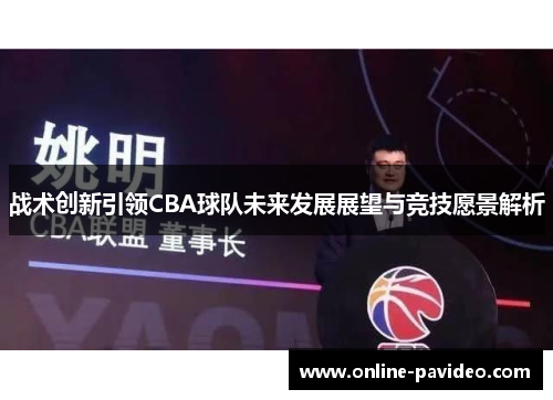 战术创新引领CBA球队未来发展展望与竞技愿景解析