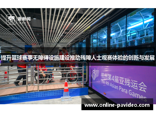 提升篮球赛事无障碍设施建设推动残障人士观赛体验的创新与发展