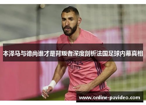 本泽马与德尚谁才是背叛者深度剖析法国足球内幕真相