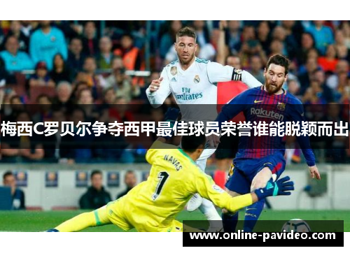 梅西C罗贝尔争夺西甲最佳球员荣誉谁能脱颖而出