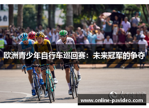 欧洲青少年自行车巡回赛：未来冠军的争夺