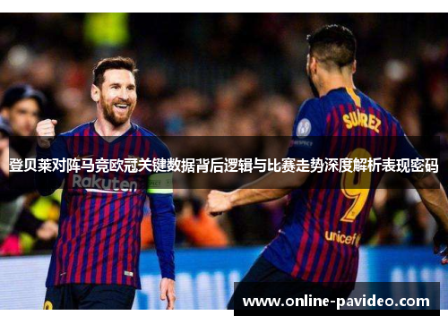 登贝莱对阵马竞欧冠关键数据背后逻辑与比赛走势深度解析表现密码
