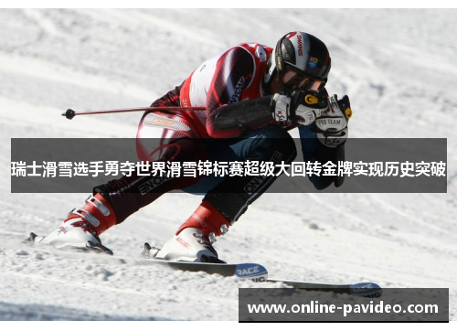 瑞士滑雪选手勇夺世界滑雪锦标赛超级大回转金牌实现历史突破