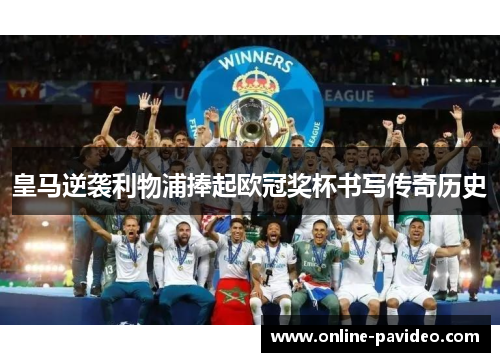 皇马逆袭利物浦捧起欧冠奖杯书写传奇历史