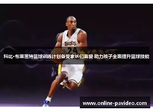 科比·布莱恩特篮球训练计划备受家长们喜爱 助力孩子全面提升篮球技能