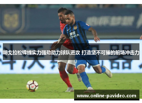 胡戈拉松锋线实力强劲助力球队进攻 打造坚不可摧的前场冲击力