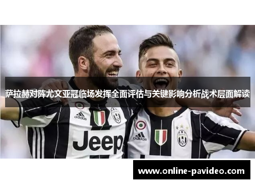 萨拉赫对阵尤文亚冠临场发挥全面评估与关键影响分析战术层面解读