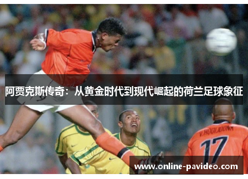 阿贾克斯传奇：从黄金时代到现代崛起的荷兰足球象征