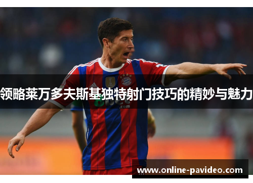 领略莱万多夫斯基独特射门技巧的精妙与魅力